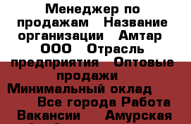 Менеджер по продажам › Название организации ­ Амтар, ООО › Отрасль предприятия ­ Оптовые продажи › Минимальный оклад ­ 20 000 - Все города Работа » Вакансии   . Амурская обл.,Архаринский р-н